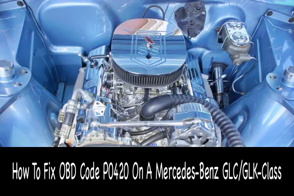 How To Fix OBD Code P0420 On A Mercedes-Benz GLC/GLK-Class