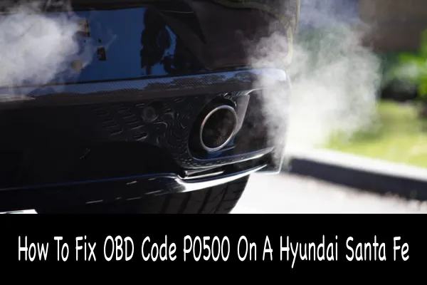 How To Fix OBD Code P0500 On A Hyundai Santa Fe
