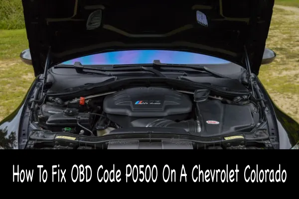 How To Fix OBD Code P0500 On A Chevrolet Colorado