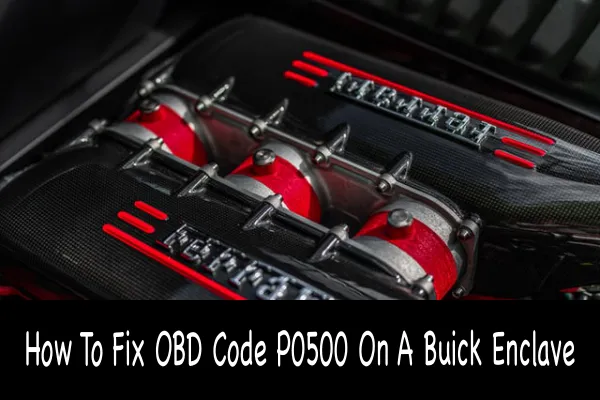 How To Fix OBD Code P0500 On A Buick Enclave