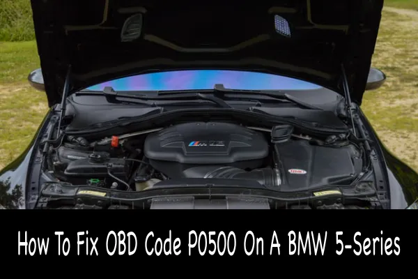 How To Fix OBD Code P0500 On A BMW 5-Series
