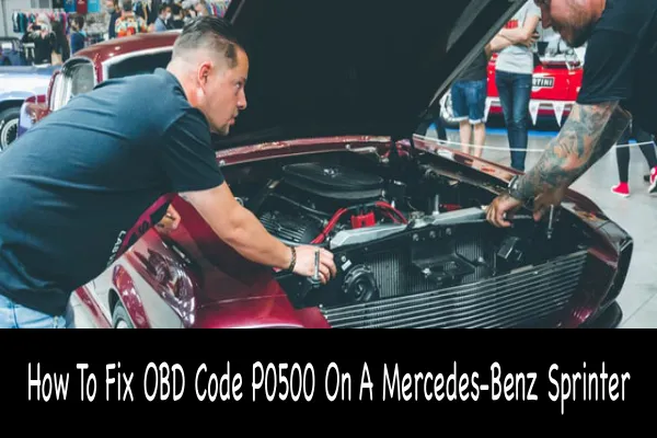 How To Fix OBD Code P0500 On A Mercedes-Benz Sprinter