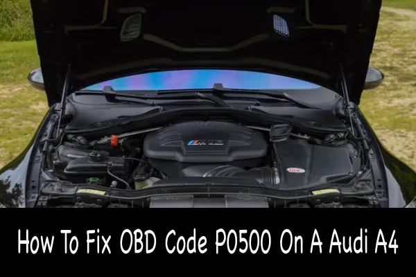 How To Fix OBD Code P0500 On A Audi A4