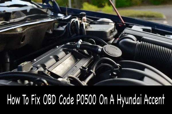 How To Fix OBD Code P0500 On A Hyundai Accent