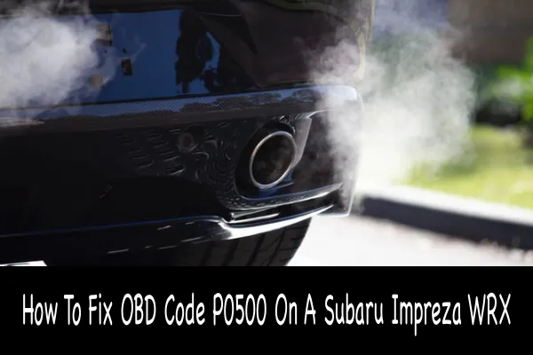 How To Fix OBD Code P0500 On A Subaru Impreza WRX