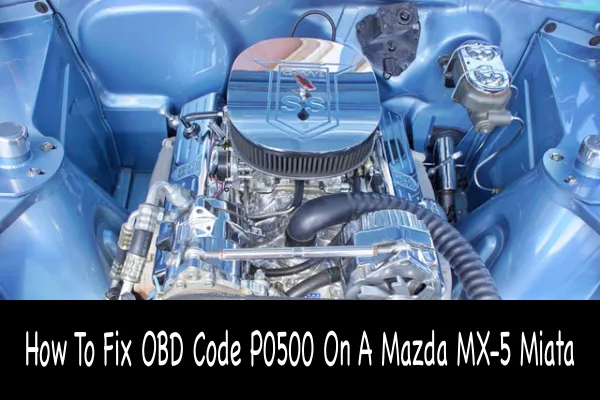 How To Fix OBD Code P0500 On A Mazda MX-5 Miata