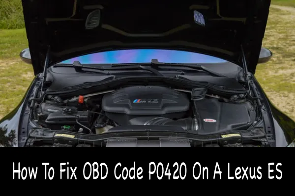 How To Fix OBD Code P0420 On A Lexus ES