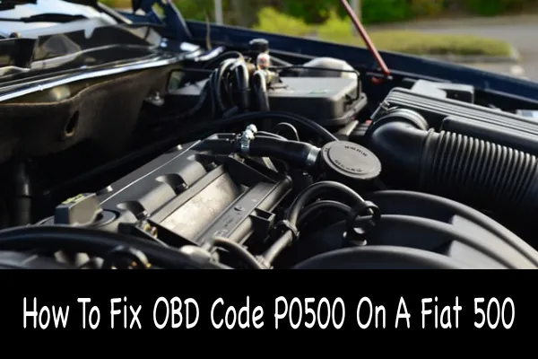 How To Fix OBD Code P0500 On A Fiat 500