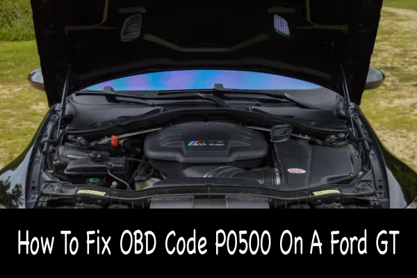 How To Fix OBD Code P0500 On A Ford GT