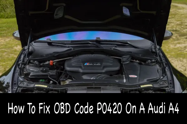 How To Fix OBD Code P0420 On A Audi A4