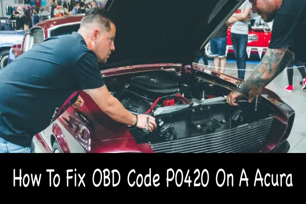 How To Fix OBD Code P0420 On A Acura