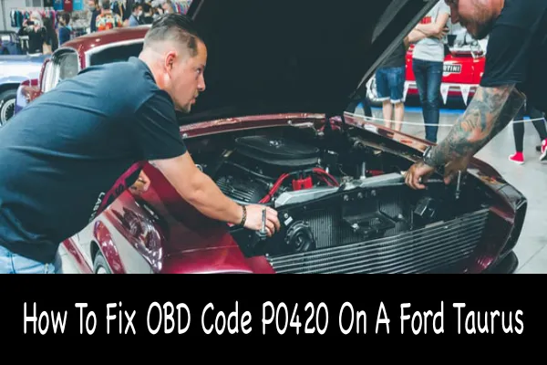 How To Fix OBD Code P0420 On A Ford Taurus