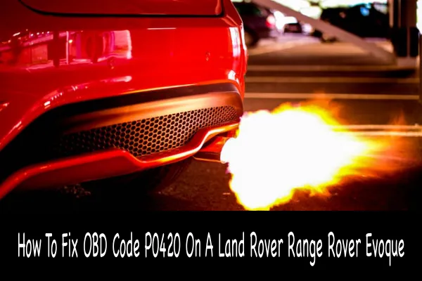 How To Fix OBD Code P0420 On A Land Rover Range Rover Evoque