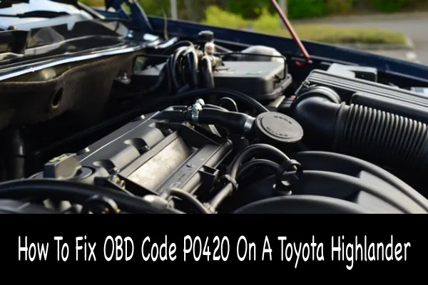 How To Fix OBD Code P0420 On A Toyota Highlander