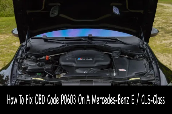 How To Fix OBD Code P0603 On A Mercedes-Benz E / CLS-Class