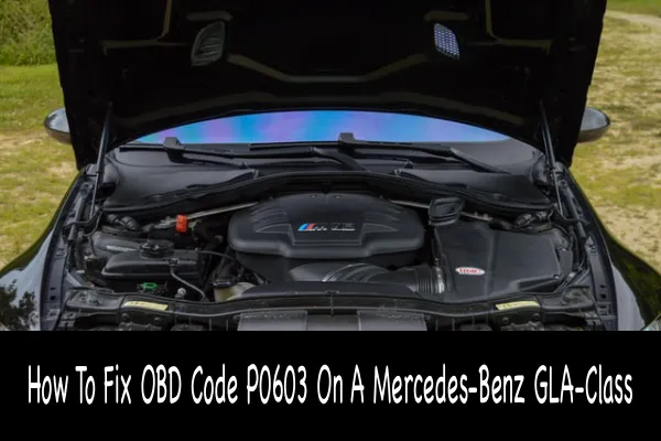 How To Fix OBD Code P0603 On A Mercedes-Benz GLA-Class