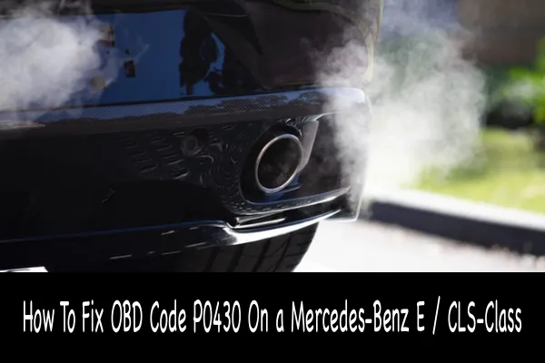 How To Fix OBD Code P0430 On a Mercedes-Benz E / CLS-Class