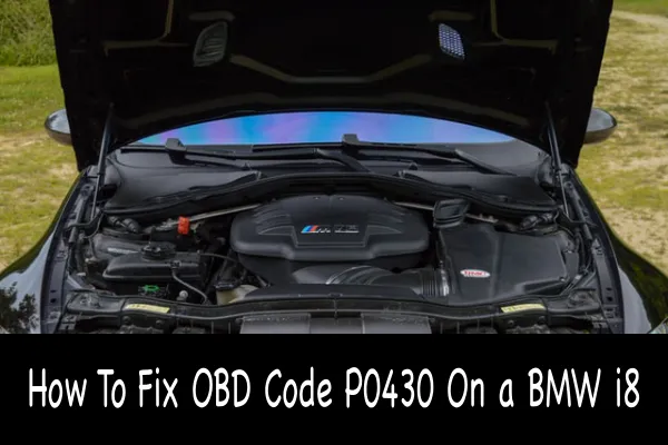 How To Fix OBD Code P0430 On a BMW i8