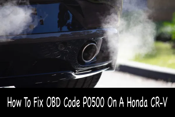 How To Fix OBD Code P0500 On A Honda CR-V