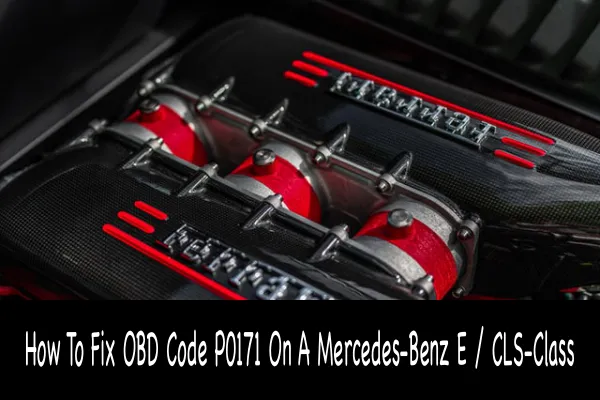 How To Fix OBD Code P0171 On A Mercedes-Benz E / CLS-Class