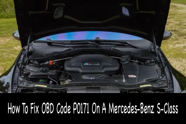 How To Fix OBD Code P0171 On A Mercedes-Benz S-Class