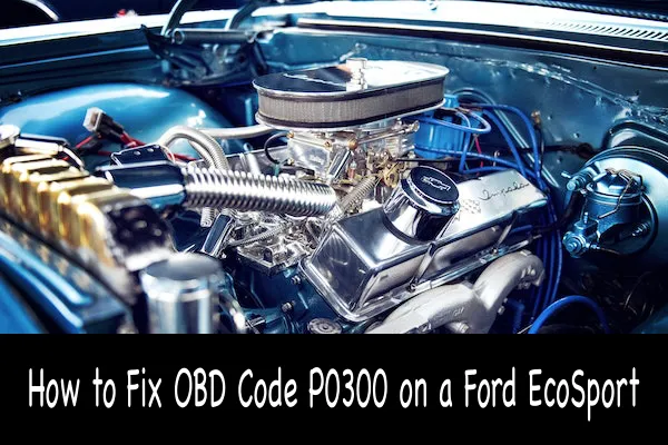How to Fix OBD Code P0300 on a Ford EcoSport