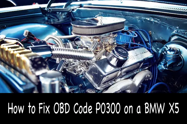 How to Fix OBD Code P0300 on a BMW X5