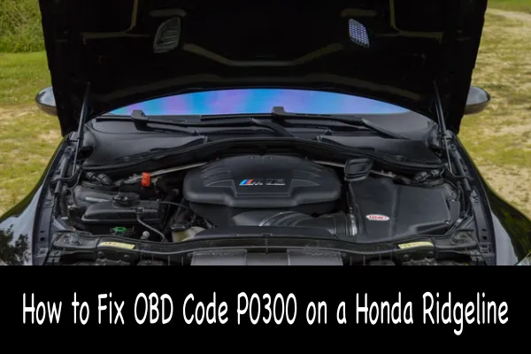 How to Fix OBD Code P0300 on a Honda Ridgeline