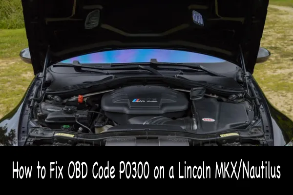 How to Fix OBD Code P0300 on a Lincoln MKX/Nautilus