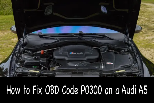 How to Fix OBD Code P0300 on a Audi A5