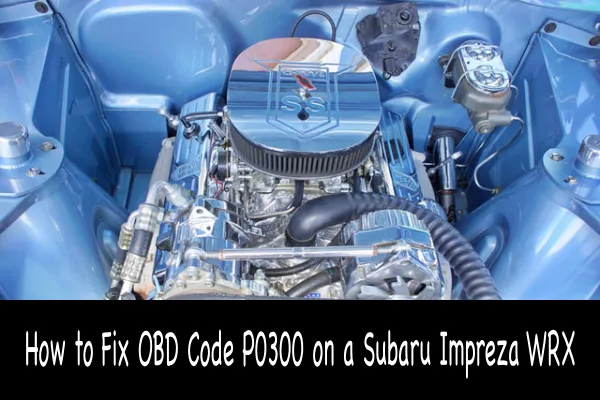 How to Fix OBD Code P0300 on a Subaru Impreza WRX
