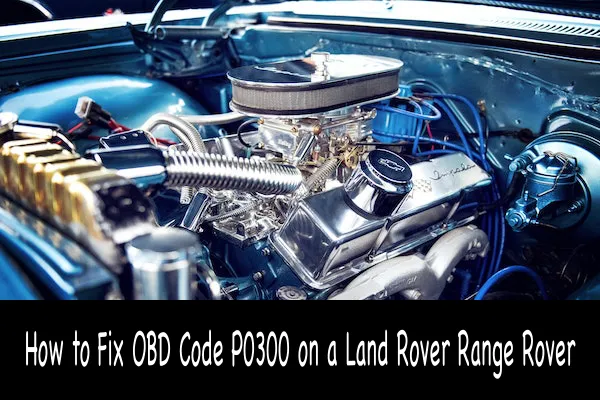 How to Fix OBD Code P0300 on a Land Rover Range Rover