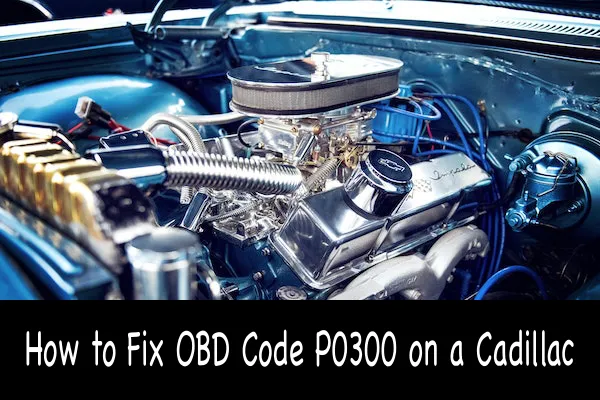 How to Fix OBD Code P0300 on a Cadillac