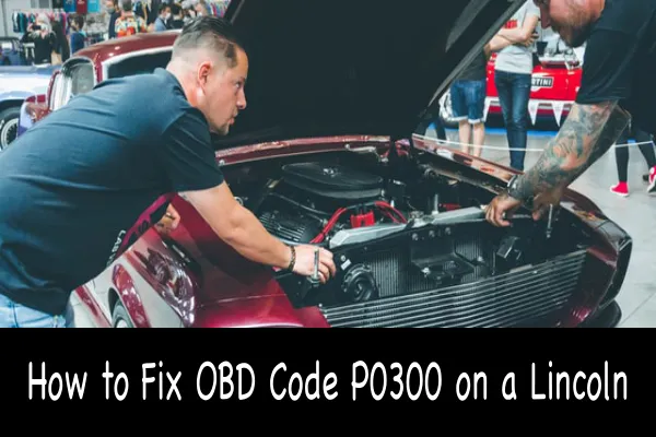 How to Fix OBD Code P0300 on a Lincoln