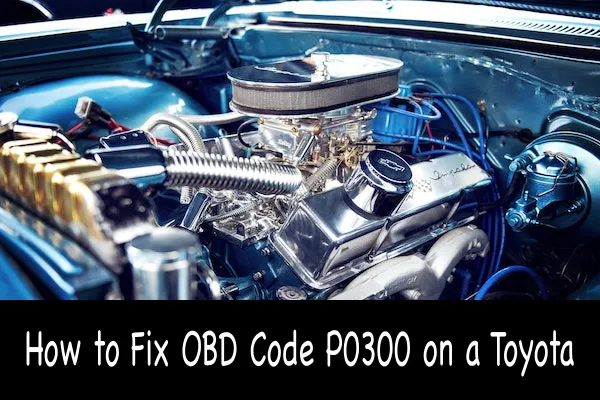 How to Fix OBD Code P0300 on a Toyota