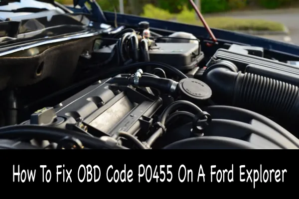 How To Fix OBD Code P0455 On A Ford Explorer