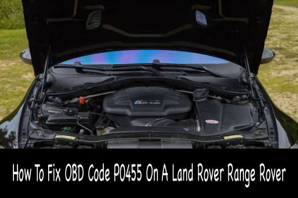 How To Fix OBD Code P0455 On A Land Rover Range Rover