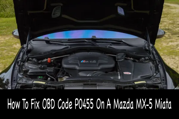 How To Fix OBD Code P0455 On A Mazda MX-5 Miata