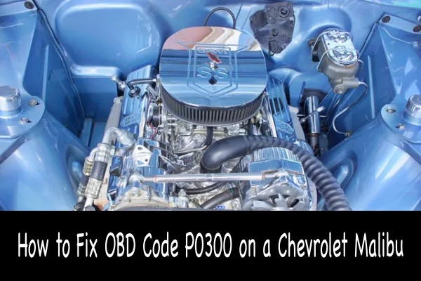 How to Fix OBD Code P0300 on a Chevrolet Malibu