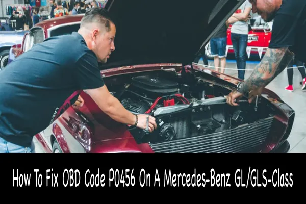 How To Fix OBD Code P0456 On A Mercedes-Benz GL/GLS-Class